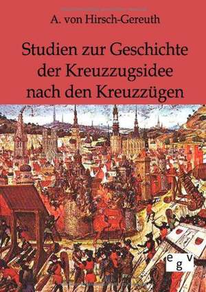 Studien zur Geschichte der Kreuzzugsidee nach den Kreuzzügen de A. von Hirsch-Gereuth