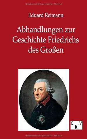 Abhandlungen zur Geschichte Friedrichs des Großen de Eduard Reimann