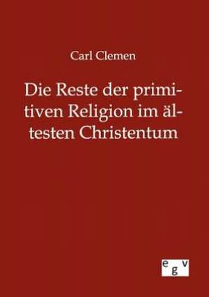 Die Reste der primitiven Religion im ältesten Christentum de Carl Clemen