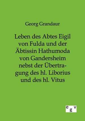 Leben des Abtes Eigil von Fulda und der Äbtissin Hathumoda von Gandersheim nebst der Übertragung des hl. Liborius und des hl. Vitus de Georg Grandaur