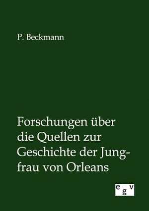 Forschungen über die Quellen zur Geschichte der Jungfrau von Orleans de P. Beckmann