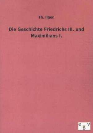 Die Geschichte Friedrichs III. und Maximilians I. de Th. Ilgen