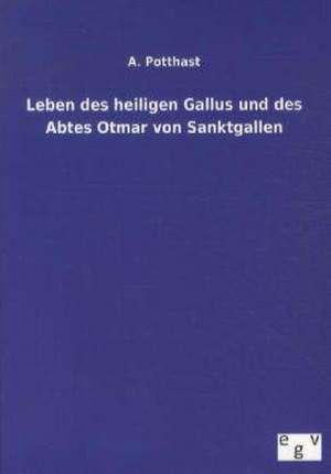 Leben des heiligen Gallus und des Abtes Otmar von Sanktgallen de A. Potthast