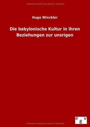 Die babylonische Kultur in ihren Beziehungen zur unsrigen de Hugo Winckler