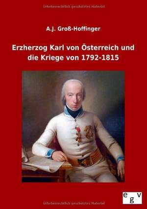 Erzherzog Karl von Österreich und die Kriege von 1792-1815 de A. J. Groß-Hoffinger