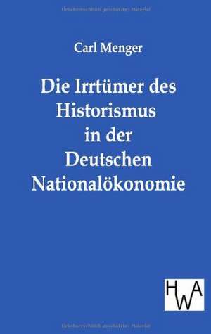 Die Irrtümer des Historismus in der Deutschen Nationalökonomie de Carl Menger