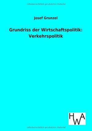 Grundriss der Wirtschaftspolitik: Verkehrspolitik de Josef Grunzel