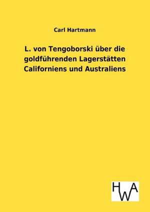 L. von Tengoborski über die goldführenden Lagerstätten Californiens und Australiens in ihren möglichen Folgen für Gewinnung und Anhäufung der edlen Metalle, Münzwesen, Staatswirtschaft, Finanzwesen, Metallwert, Geldumlauf, Kurs und Welthandel de Carl Hartmann