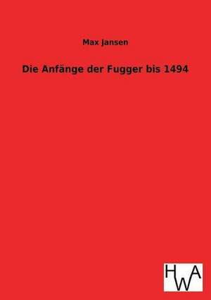 Die Anfange Der Fugger Bis 1494: Ein Lehrbuch Von 1922. Fur Studierende Und Konstrukteure de Max Jansen