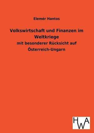 Volkswirtschaft Und Finanzen Im Weltkriege: Ein Lehrbuch Von 1922. Fur Studierende Und Konstrukteure de Elemér Hantos