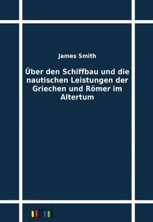 Über den Schiffbau und die nautischen Leistungen der Griechen und Römer im Altertum de James Smith