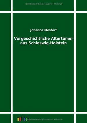 Vorgeschichtliche Altertümer aus Schleswig-Holstein de Johanna Mestorf