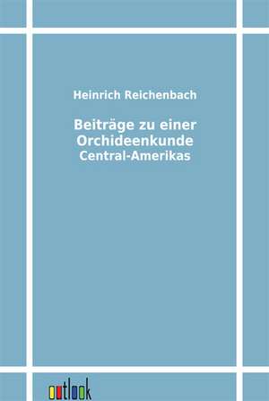 Beiträge zu einer Orchideenkunde Central-Amerikas de Heinrich Reichenbach