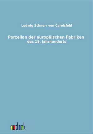 Porzellan der europäischen Fabriken des 18. Jahrhunderts de Ludwig Schnorr Von Carolsfeld