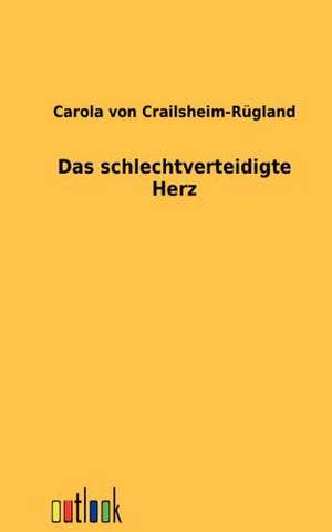 Das schlechtverteidigte Herz de Carola von Crailsheim-Rügland