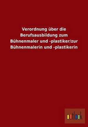 Verordnung über die Berufsausbildung zum Bühnenmaler und -plastiker/zur Bühnenmalerin und -plastikerin de Ohne Autor