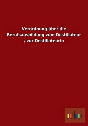 Verordnung über die Berufsausbildung zum Destillateur / zur Destillateurin de Ohne Autor