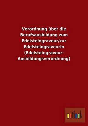 Verordnung über die Berufsausbildung zum Edelsteingraveur/zur Edelsteingraveurin (Edelsteingraveur-Ausbildungsverordnung) de Ohne Autor