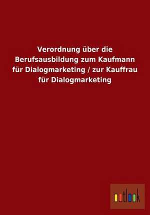 Verordnung über die Berufsausbildung zum Kaufmann für Dialogmarketing / zur Kauffrau für Dialogmarketing de Ohne Autor