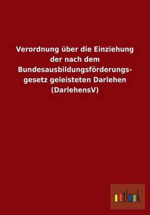 Verordnung über die Einziehung der nach dem Bundesausbildungsförderungsgesetz geleisteten Darlehen (DarlehensV) de Ohne Autor