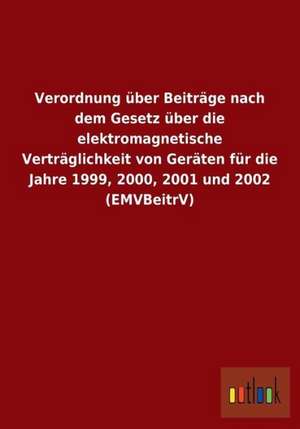 Verordnung über Beiträge nach dem Gesetz über die elektromagnetische Verträglichkeit von Geräten für die Jahre 1999, 2000, 2001 und 2002 (EMVBeitrV) de Ohne Autor