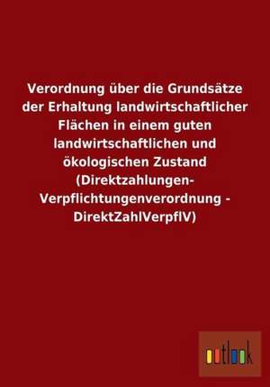 Verordnung über die Grundsätze der Erhaltung landwirtschaftlicher Flächen in einem guten landwirtschaftlichen und ökologischen Zustand (Direktzahlungen-Verpflichtungenverordnung - DirektZahlVerpflV) de Ohne Autor