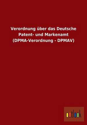 Verordnung über das Deutsche Patent- und Markenamt (DPMA-Verordnung - DPMAV) de Ohne Autor