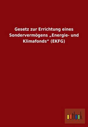 Gesetz zur Errichtung eines Sondervermögens ¿Energie- und Klimafonds¿ (EKFG) de Ohne Autor