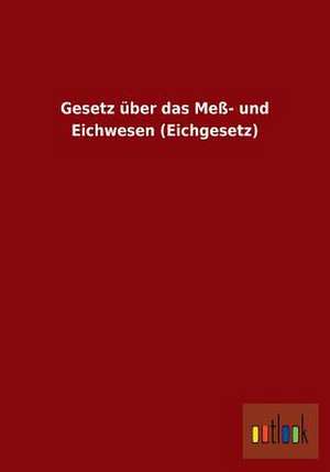 Gesetz über das Meß- und Eichwesen (Eichgesetz) de Ohne Autor