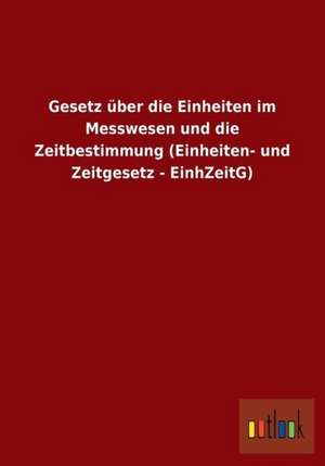 Gesetz über die Einheiten im Messwesen und die Zeitbestimmung (Einheiten- und Zeitgesetz - EinhZeitG) de Ohne Autor