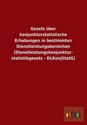 Gesetz über konjunkturstatistische Erhebungen in bestimmten Dienstleistungsbereichen (Dienstleistungskonjunkturstatistikgesetz - DLKonjStatG) de Ohne Autor