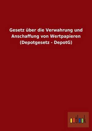 Gesetz über die Verwahrung und Anschaffung von Wertpapieren (Depotgesetz - DepotG) de Ohne Autor