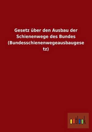 Gesetz über den Ausbau der Schienenwege des Bundes (Bundesschienenwegeausbaugesetz) de Ohne Autor