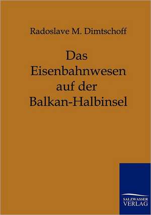 Das Eisenbahnwesen auf der Balkan-Halbinsel de Radoslave M. Dimtschoff