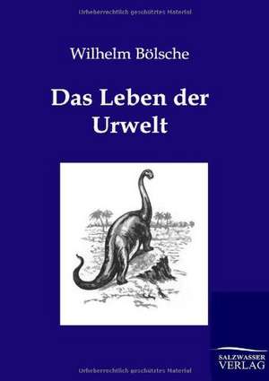 Das Leben der Urwelt de Wilhelm Bölsche