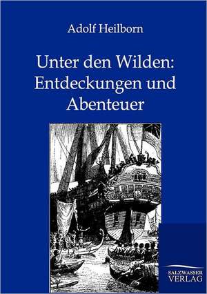 Unter den Wilden: Entdeckungen und Abenteuer de Adolf Heilborn