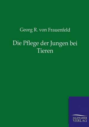 Die Pflege der Jungen bei Tieren de Georg R. von Frauenfeld