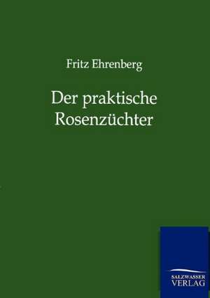 Der praktische Rosenzüchter de Fritz Ehrenberg