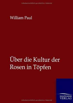 Über die Kultur der Rosen in Töpfen de William Paul