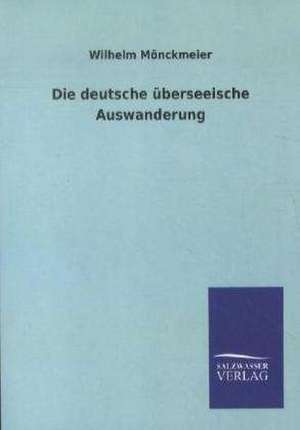 Die deutsche überseeische Auswanderung de Wilhelm Mönckmeier