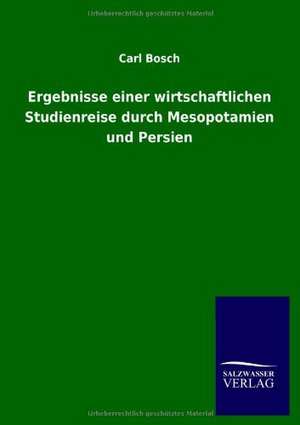 Ergebnisse einer wirtschaftlichen Studienreise durch Mesopotamien und Persien de Carl Bosch