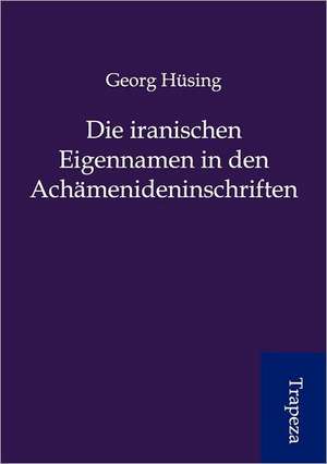 Die iranischen Eigennamen in den Achämenideninschriften de Georg Hüsing