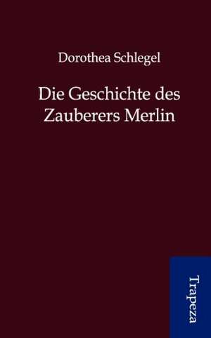 Die Geschichte des Zauberers Merlin de Dorothea Schlegel