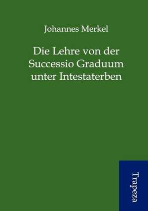 Die Lehre von der Successio Graduum unter Intestaterben de Johannes Merkel