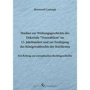 Studien zur Wirkungsgeschichte des Dekretale Venerabilem im 13. Jahrhundert und zur Festlegung des Königswahlrechts der Kurfürsten de Bernward Castorph