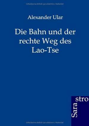 Die Bahn und der rechte Weg des Lao-Tse de Alexander Ular