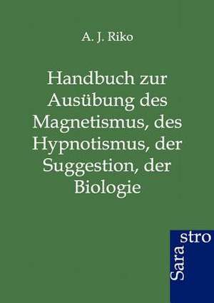 Handbuch zur Ausübung des Magnetismus, des Hypnotismus, der Suggestion, der Biologie de A. J. Riko