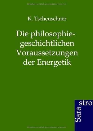 Die philosophiegeschichtlichen Voraussetzungen der Energetik de K. Tscheuschner