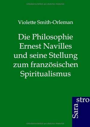 Die Philosophie Ernest Navilles und seine Stellung zum französischen Spiritualismus de Violette Smith-Orleman