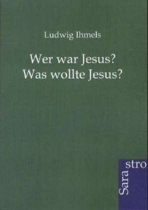 Wer war Jesus? Was wollte Jesus? de Ludwig Ihmels